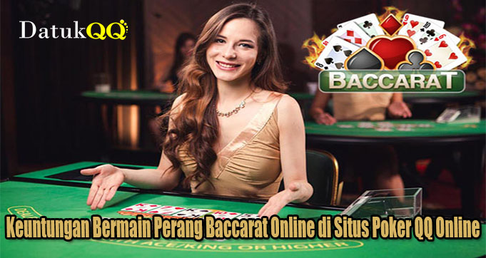 Keuntungan Bermain Perang Baccarat Online di Situs Poker QQ Online